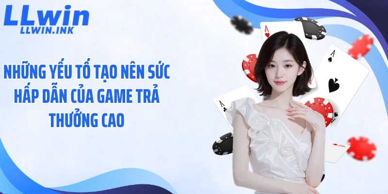 Những yếu tố tạo nên sức hấp dẫn của game trả thưởng cao