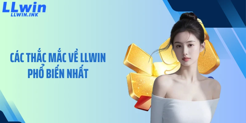 Các thắc mắc về LLWIN phổ biến nhất