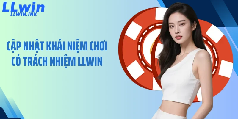 Cập nhật khái niệm chơi có trách nhiệm LLWIN