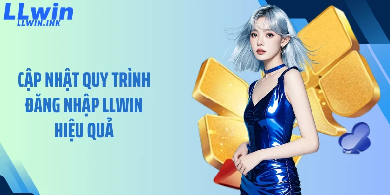 Cập nhật quy trình đăng nhập LLWIN hiệu quả