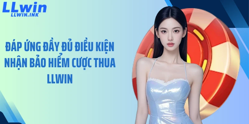 Đáp ứng đầy đủ điều kiện nhận bảo hiểm cược thua LLWIN