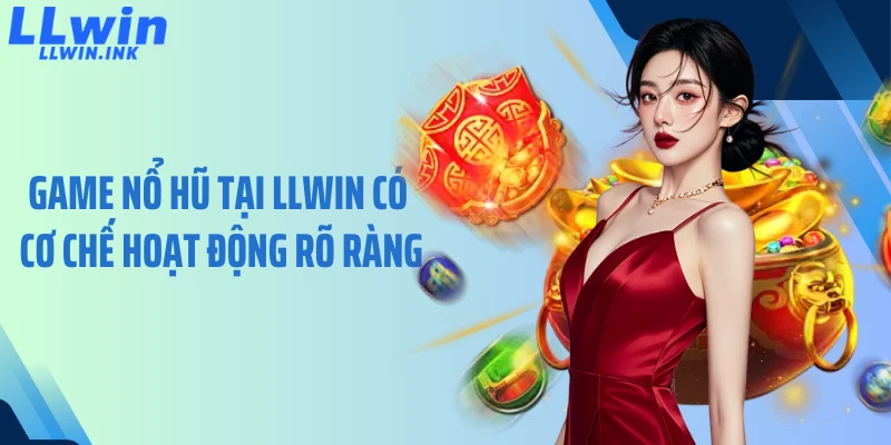 Game nổ hũ tại LLWIN có cơ chế hoạt động rõ ràng