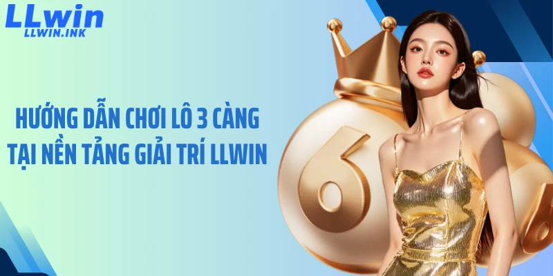 Hướng dẫn chơi lô 3 càng tại nền tảng giải trí LLWIN