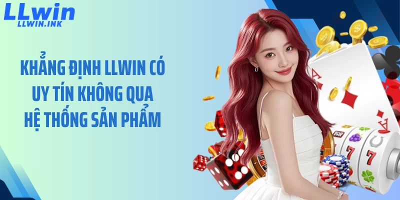 Khẳng định LLWIN có uy tín không qua hệ thống sản phẩm 