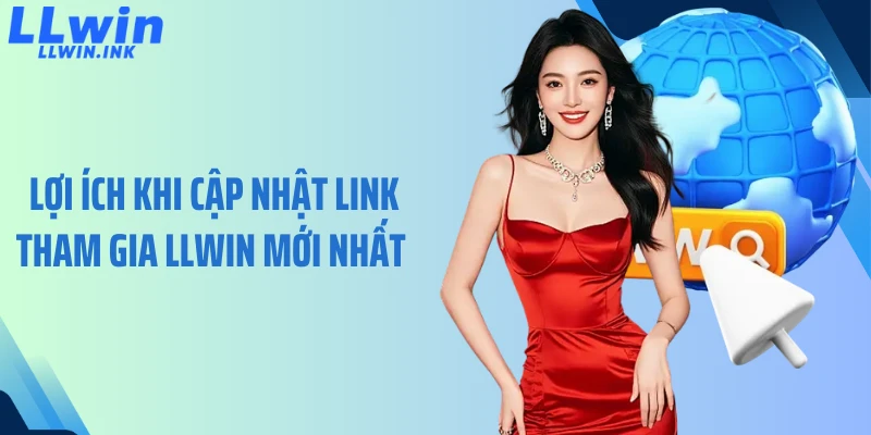 Lợi ích khi cập nhật link tham gia LLWIN mới nhất