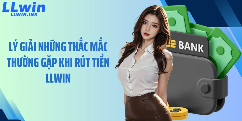Lý giải những thắc mắc thường gặp khi rút tiền LLWIN