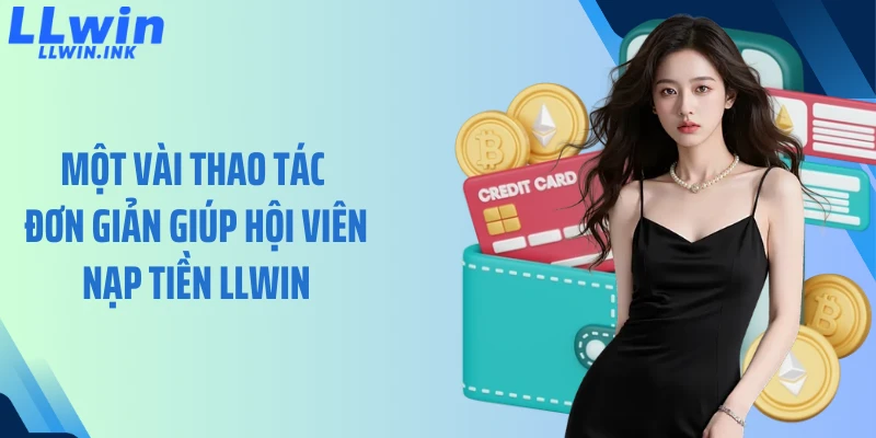 Một vài thao tác đơn giản giúp hội viên nạp tiền LLWIN