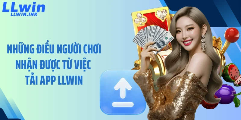 Những điều người chơi nhận được từ việc tải app LLWIN