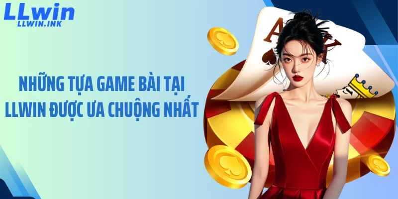 Những tựa game bài tại LLWIN được ưa chuộng nhất
