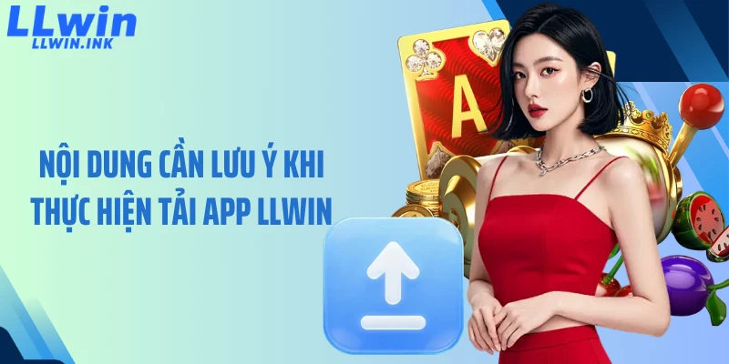 Nội dung cần lưu ý khi thực hiện tải app LLWIN
