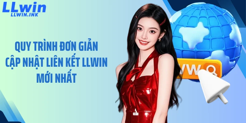 Quy trình đơn giản cập nhật liên kết LLWIN mới nhất