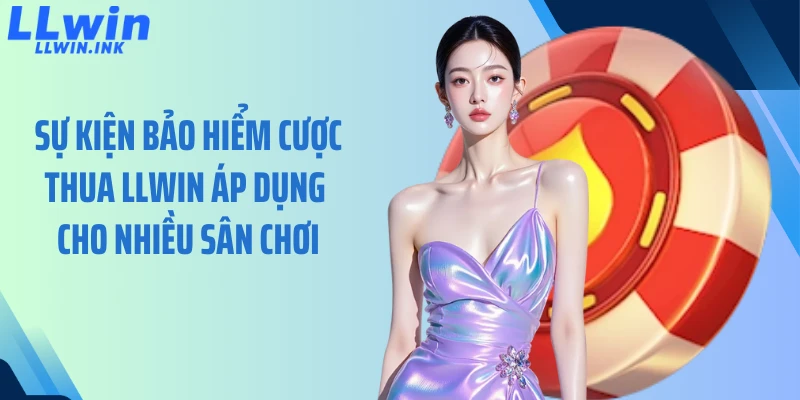 Sự kiện bảo hiểm cược thua LLWIN áp dụng cho nhiều sân chơi