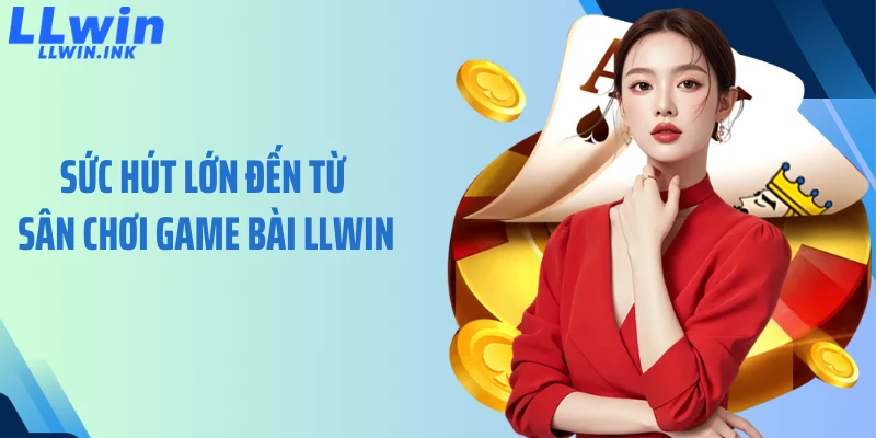 Sức hút lớn đến từ sân chơi game bài LLWIN