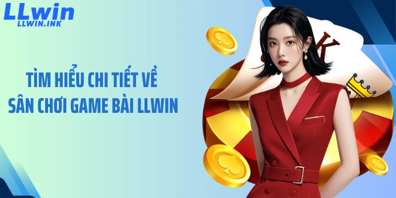 Tìm hiểu chi tiết về sân chơi game bài LLWIN