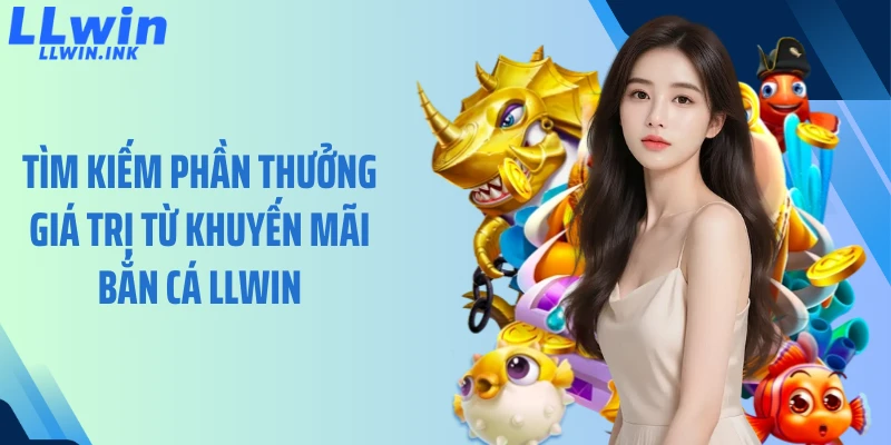 Tìm kiếm phần thưởng giá trị từ khuyến mãi bắn cá LLWIN