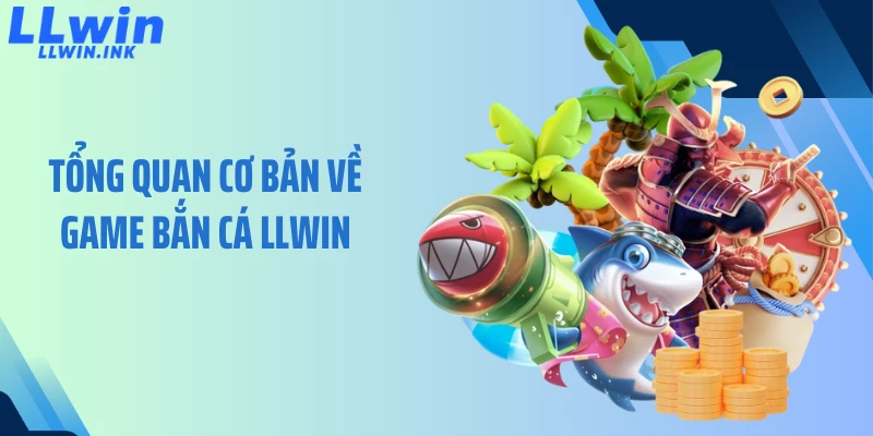 Tổng quan cơ bản về game bắn cá LLWIN