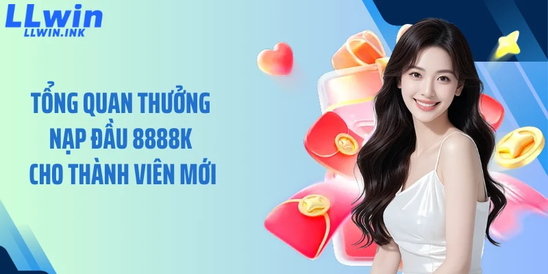 Tổng quan thưởng nạp đầu 8888K cho thành viên mới