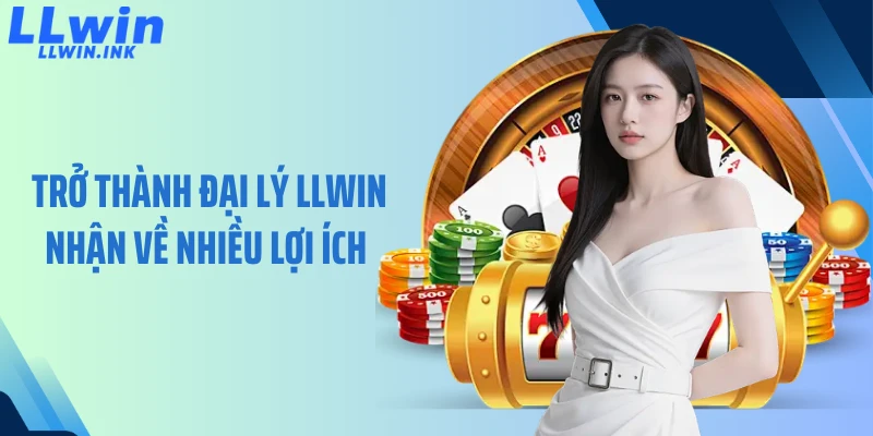 Trở thành đại lý LLWIN nhận về nhiều lợi ích 