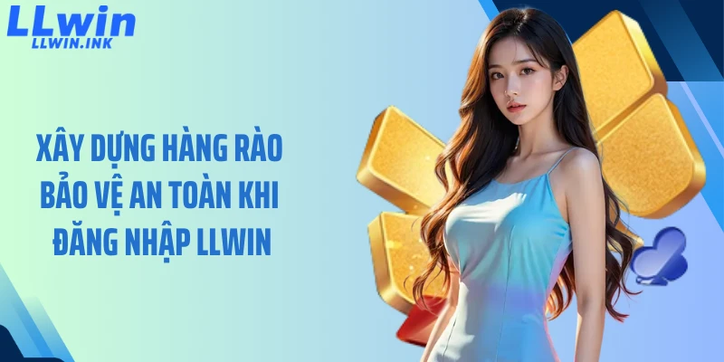 Xây dựng hàng rào bảo vệ an toàn khi đăng nhập LLWIN