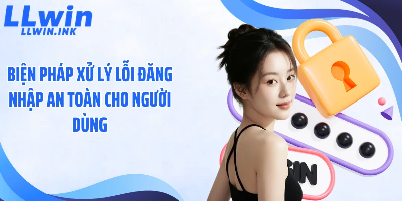 Biện pháp xử lý lỗi đăng nhập an toàn cho người dùng
