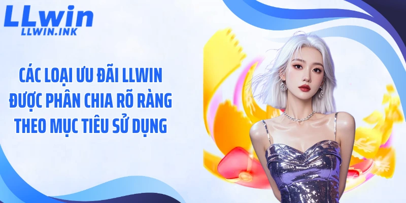 Các loại ưu đãi LLWIN được phân chia rõ ràng theo mục tiêu sử dụng
