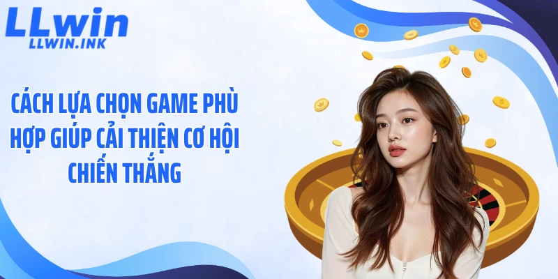 Cách lựa chọn game phù hợp giúp cải thiện cơ hội chiến thắng