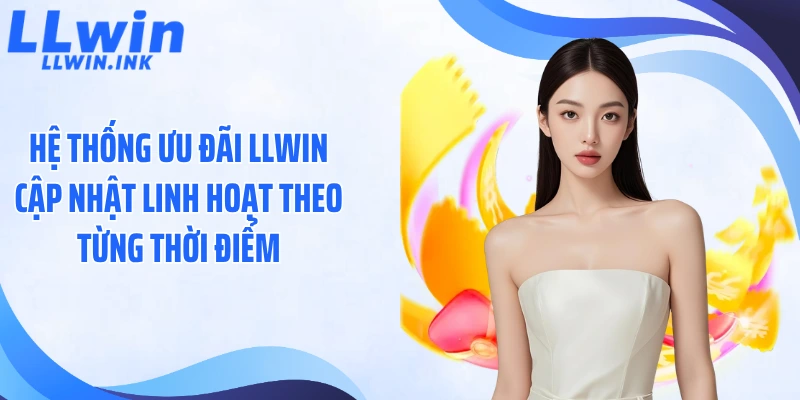 Hệ thống ưu đãi LLWIN cập nhật linh hoạt theo từng thời điểm