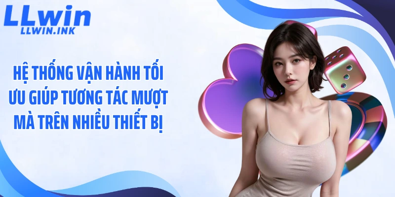 Hệ thống vận hành tối ưu giúp tương tác mượt mà trên nhiều thiết bị