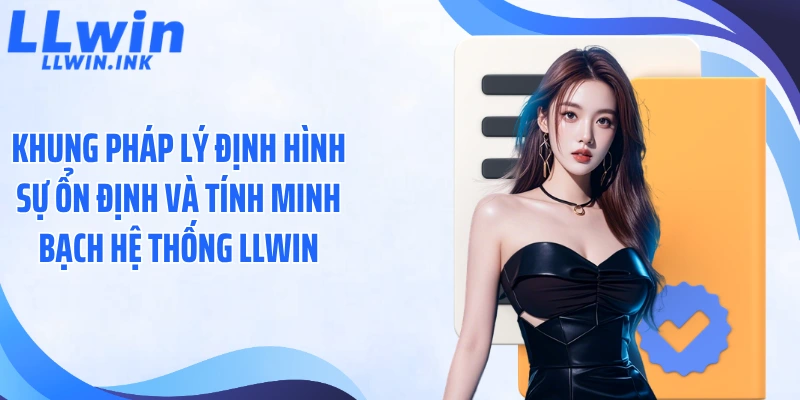 khung-phap-ly-dinh-hinh-su-on-dinh-va-tinh-minh-bach-he-thong-llwin