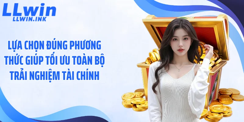 Lựa chọn đúng phương thức giúp tối ưu toàn bộ trải nghiệm tài chính