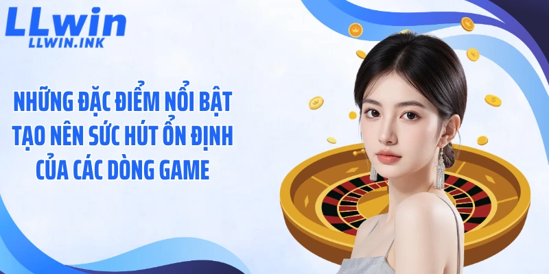 Những đặc điểm nổi bật tạo nên sức hút ổn định của các dòng game