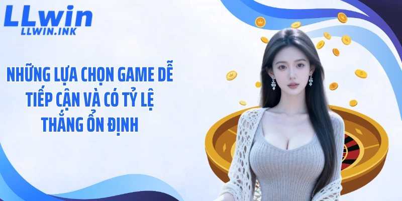 Những lựa chọn game dễ tiếp cận và có tỷ lệ thắng ổn định