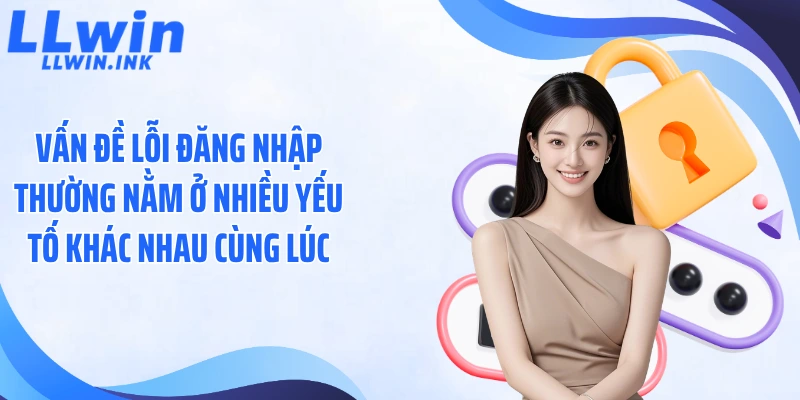 Vấn đề lỗi đăng nhập thường nằm ở nhiều yếu tố khác nhau cùng lúc